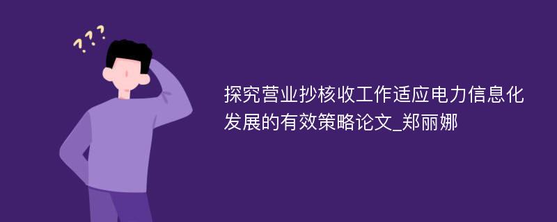 探究营业抄核收工作适应电力信息化发展的有效策略论文_郑丽娜