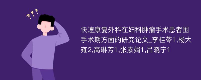 快速康复外科在妇科肿瘤手术患者围手术期方面的研究论文_李桂苓1,杨大雍2,高琳芳1,张素娟1,吕晓宁1