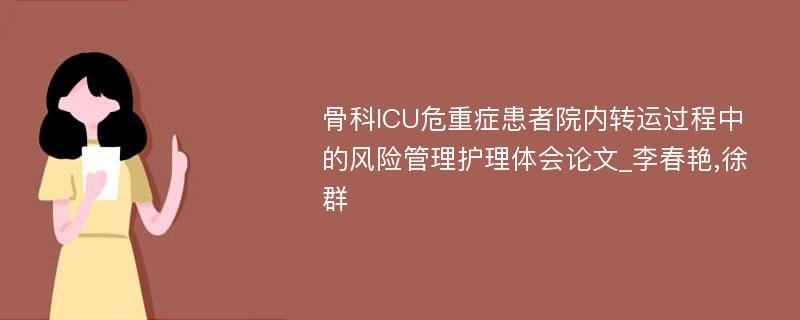 骨科ICU危重症患者院内转运过程中的风险管理护理体会论文_李春艳,徐群