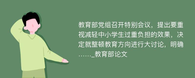 教育部党组召开特别会议，提出要重视减轻中小学生过重负担的效果，决定就整顿教育方向进行大讨论，明确……_教育部论文