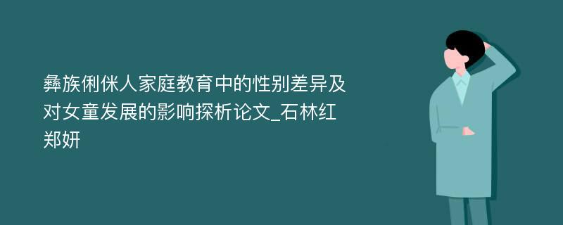 彝族俐侎人家庭教育中的性别差异及对女童发展的影响探析论文_石林红　郑妍