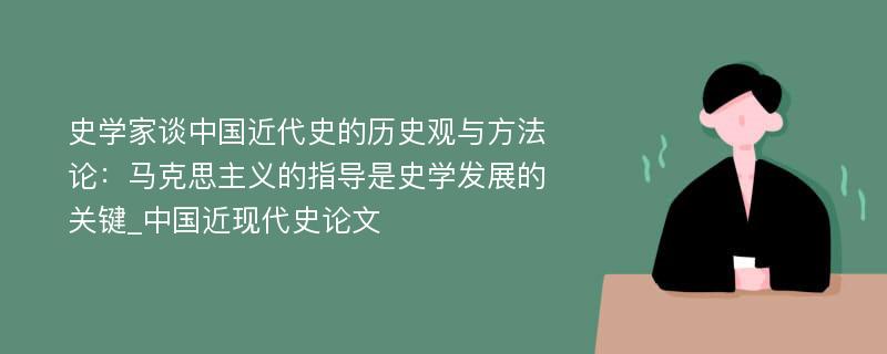 史学家谈中国近代史的历史观与方法论：马克思主义的指导是史学发展的关键_中国近现代史论文