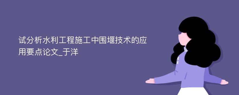 试分析水利工程施工中围堰技术的应用要点论文_于洋