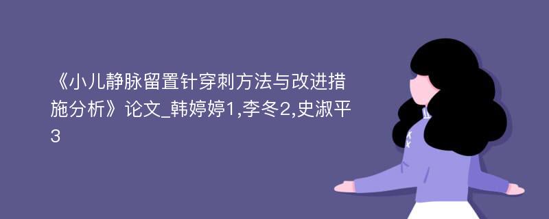 《小儿静脉留置针穿刺方法与改进措施分析》论文_韩婷婷1,李冬2,史淑平3