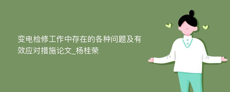 变电检修工作中存在的各种问题及有效应对措施论文_杨桂荣