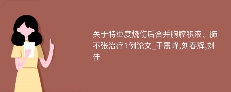 关于特重度烧伤后合并胸腔积液、肺不张治疗1例论文_于震峰,刘春辉,刘佳