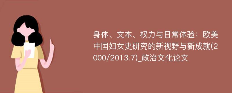 身体、文本、权力与日常体验：欧美中国妇女史研究的新视野与新成就(2000/2013.7)_政治文化论文