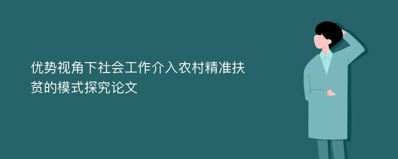 优势视角下社会工作介入农村精准扶贫的模式探究论文