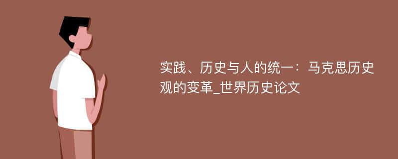 实践、历史与人的统一：马克思历史观的变革_世界历史论文