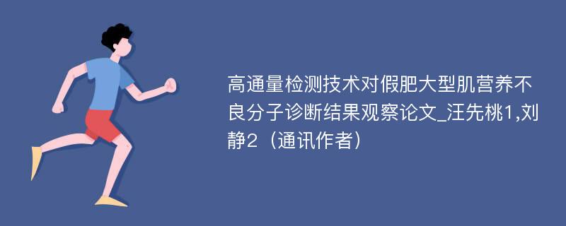 高通量检测技术对假肥大型肌营养不良分子诊断结果观察论文_汪先桃1,刘静2（通讯作者）