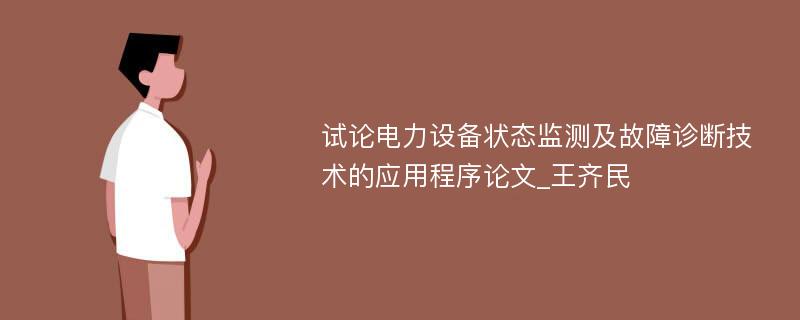 试论电力设备状态监测及故障诊断技术的应用程序论文_王齐民