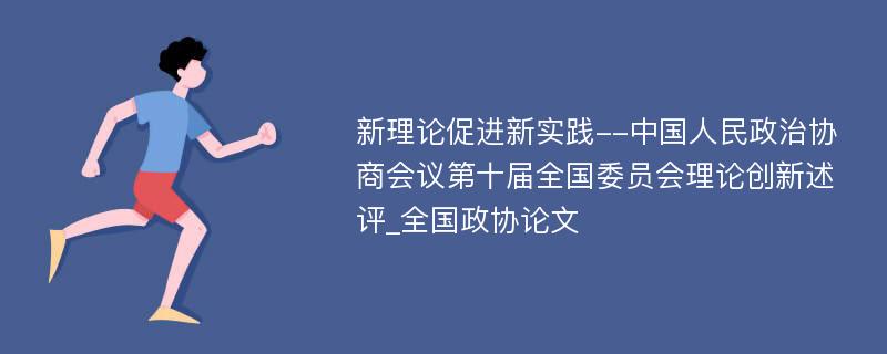 新理论促进新实践--中国人民政治协商会议第十届全国委员会理论创新述评_全国政协论文