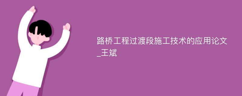 路桥工程过渡段施工技术的应用论文_王斌