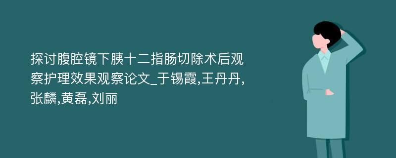 探讨腹腔镜下胰十二指肠切除术后观察护理效果观察论文_于锡霞,王丹丹,张麟,黄磊,刘丽