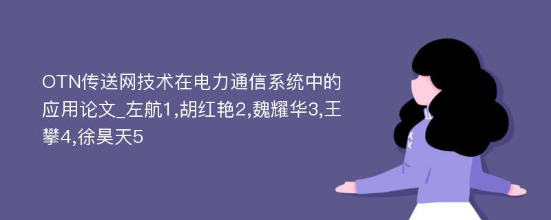 OTN传送网技术在电力通信系统中的应用论文_左航1,胡红艳2,魏耀华3,王攀4,徐昊天5