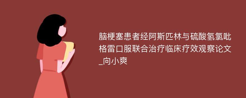 脑梗塞患者经阿斯匹林与硫酸氢氯吡格雷口服联合治疗临床疗效观察论文_向小爽