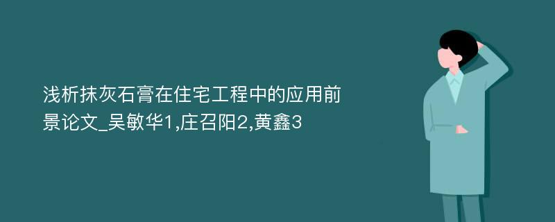 浅析抹灰石膏在住宅工程中的应用前景论文_吴敏华1,庄召阳2,黄鑫3