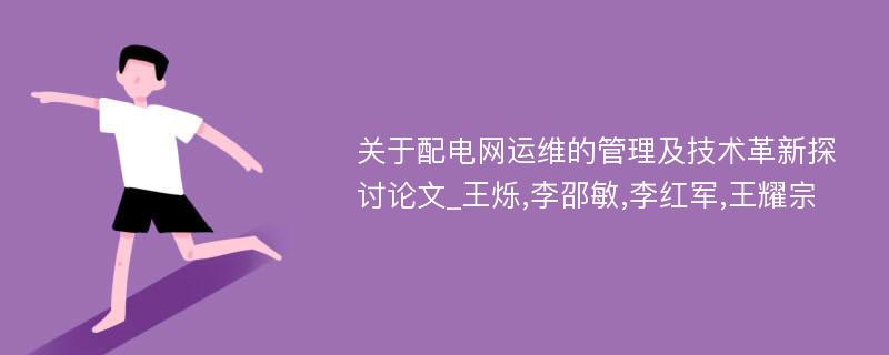 关于配电网运维的管理及技术革新探讨论文_王烁,李邵敏,李红军,王耀宗