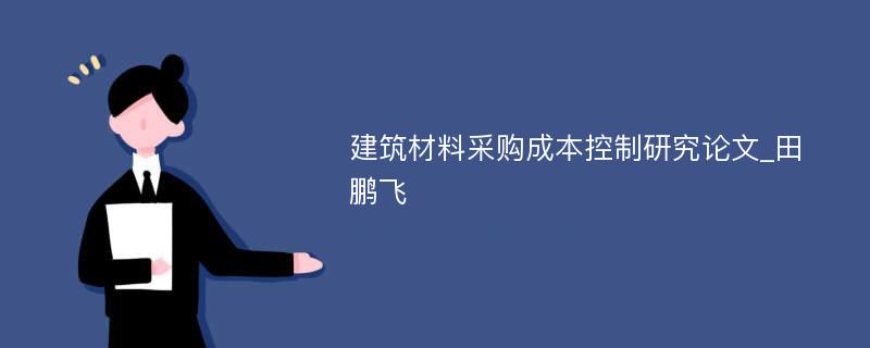 建筑材料采购成本控制研究论文_田鹏飞