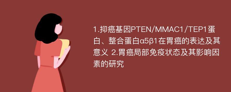 1.抑癌基因PTEN/MMAC1/TEP1蛋白、整合蛋白α5β1在胃癌的表达及其意义 2.胃癌局部免疫状态及其影响因素的研究