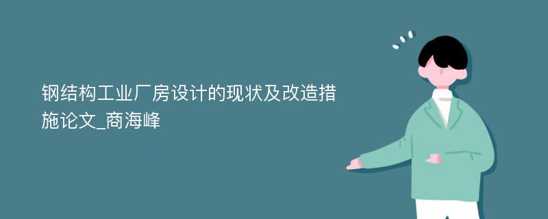 钢结构工业厂房设计的现状及改造措施论文_商海峰