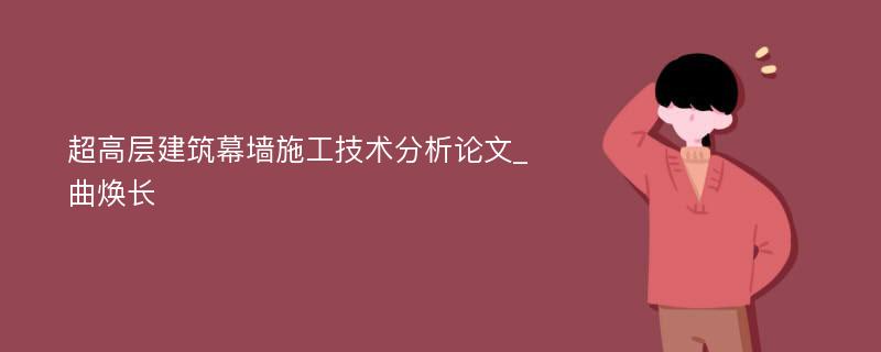 超高层建筑幕墙施工技术分析论文_曲焕长