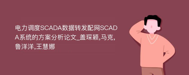 电力调度SCADA数据转发配网SCADA系统的方案分析论文_盖琛颖,马克,鲁洋洋,王慧娜