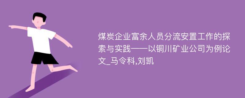 煤炭企业富余人员分流安置工作的探索与实践——以铜川矿业公司为例论文_马令科,刘凯