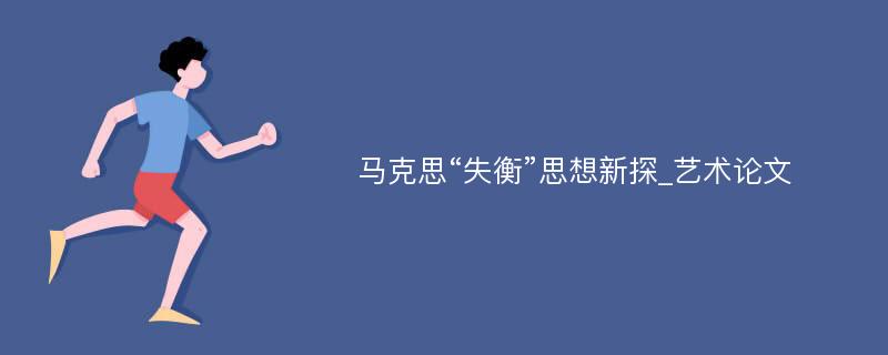 马克思“失衡”思想新探_艺术论文