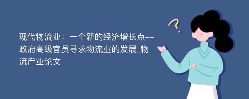 现代物流业：一个新的经济增长点--政府高级官员寻求物流业的发展_物流产业论文