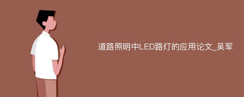 道路照明中LED路灯的应用论文_吴军