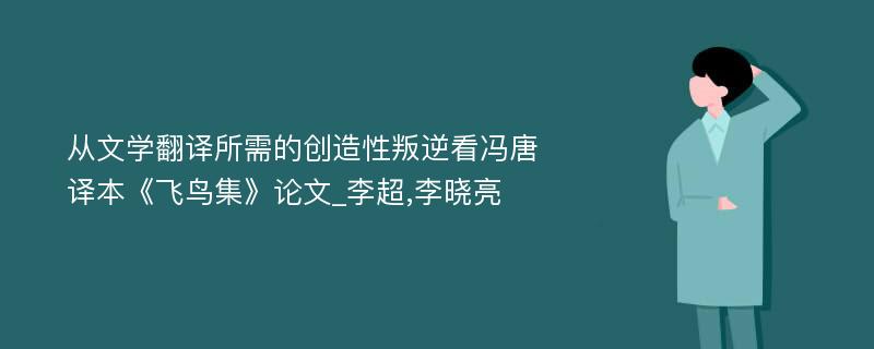 从文学翻译所需的创造性叛逆看冯唐译本《飞鸟集》论文_李超,李晓亮