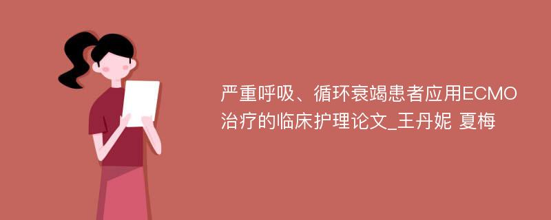 严重呼吸、循环衰竭患者应用ECMO治疗的临床护理论文_王丹妮 夏梅