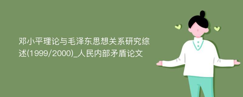 邓小平理论与毛泽东思想关系研究综述(1999/2000)_人民内部矛盾论文