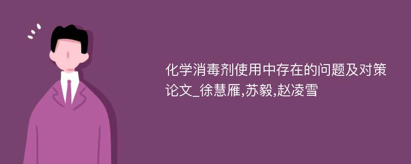 化学消毒剂使用中存在的问题及对策论文_徐慧雁,苏毅,赵凌雪