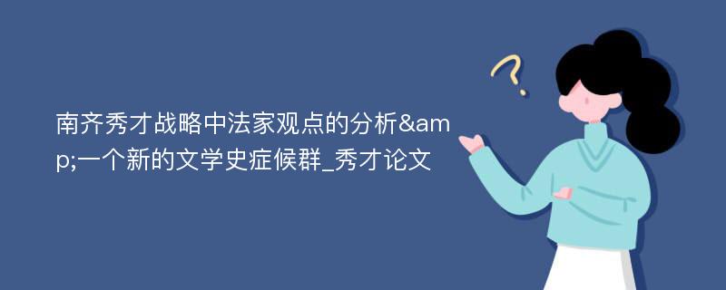 南齐秀才战略中法家观点的分析&一个新的文学史症候群_秀才论文