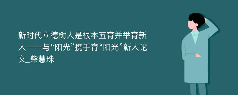 新时代立德树人是根本五育并举育新人——与“阳光”携手育“阳光”新人论文_柴慧珠