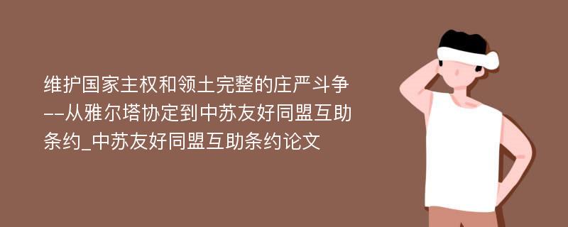 维护国家主权和领土完整的庄严斗争--从雅尔塔协定到中苏友好同盟互助条约_中苏友好同盟互助条约论文