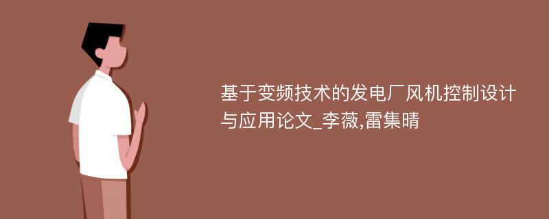 基于变频技术的发电厂风机控制设计与应用论文_李薇,雷集晴