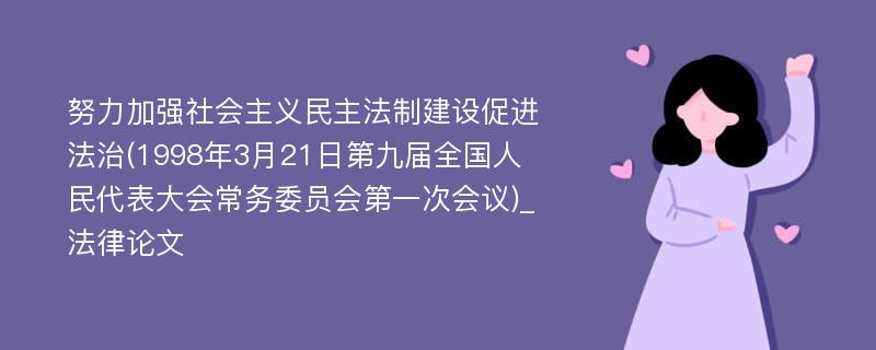 努力加强社会主义民主法制建设促进法治(1998年3月21日第九届全国人民代表大会常务委员会第一次会议)_法律论文