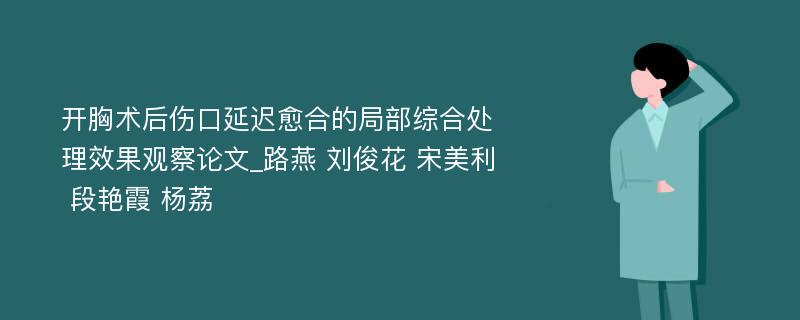 开胸术后伤口延迟愈合的局部综合处理效果观察论文_路燕 刘俊花 宋美利 段艳霞 杨荔