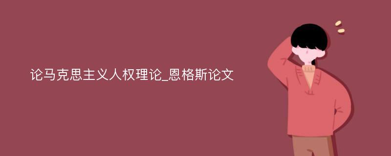 论马克思主义人权理论_恩格斯论文