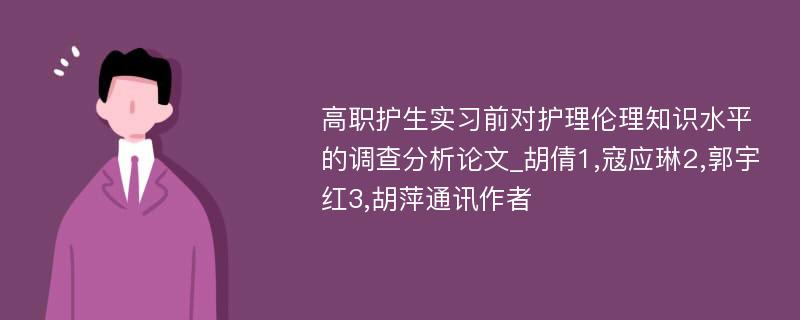 高职护生实习前对护理伦理知识水平的调查分析论文_胡倩1,寇应琳2,郭宇红3,胡萍通讯作者