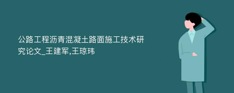 公路工程沥青混凝土路面施工技术研究论文_王建军,王琼玮