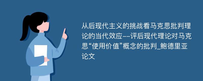 从后现代主义的挑战看马克思批判理论的当代效应--评后现代理论对马克思“使用价值”概念的批判_鲍德里亚论文