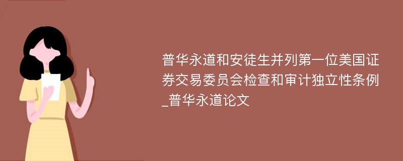 普华永道和安徒生并列第一位美国证券交易委员会检查和审计独立性条例_普华永道论文