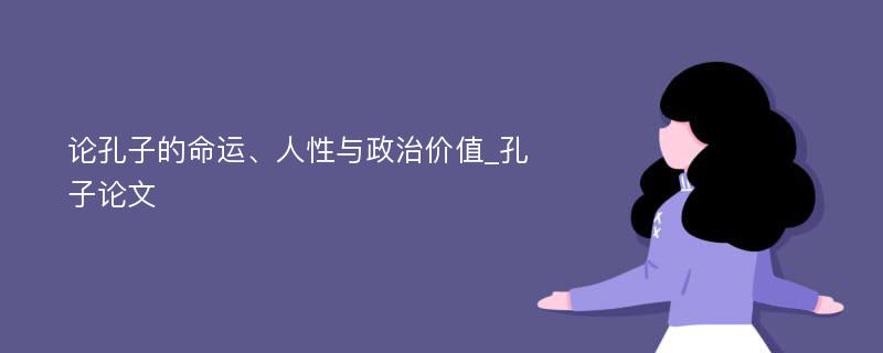 论孔子的命运、人性与政治价值_孔子论文