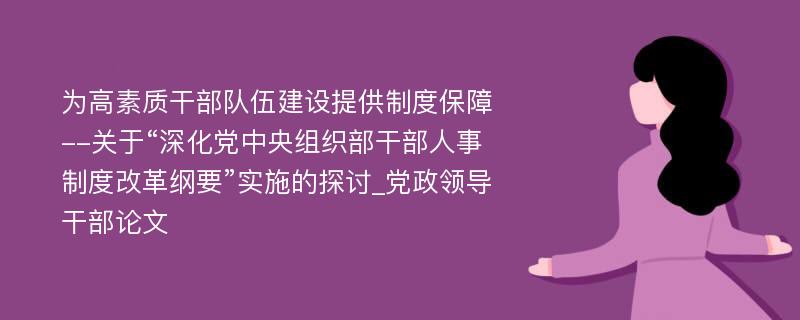 为高素质干部队伍建设提供制度保障--关于“深化党中央组织部干部人事制度改革纲要”实施的探讨_党政领导干部论文