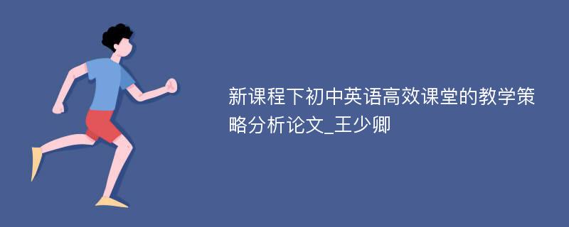 新课程下初中英语高效课堂的教学策略分析论文_王少卿