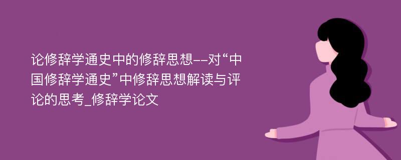 论修辞学通史中的修辞思想--对“中国修辞学通史”中修辞思想解读与评论的思考_修辞学论文